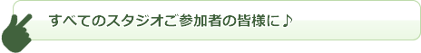 すべてのスタジオご参加者の皆様に♪