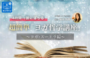 4時間で腑に落ちる！超簡単「ヨガ哲学講座」：ヨガ・スートラ編｜オンライン